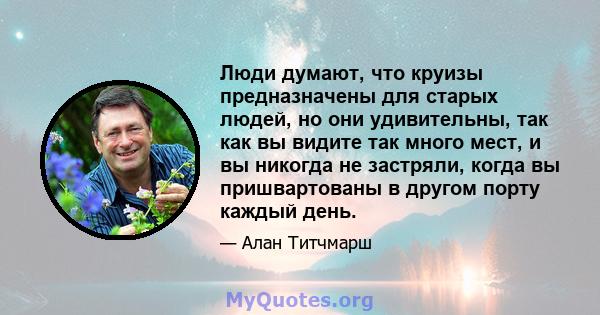 Люди думают, что круизы предназначены для старых людей, но они удивительны, так как вы видите так много мест, и вы никогда не застряли, когда вы пришвартованы в другом порту каждый день.