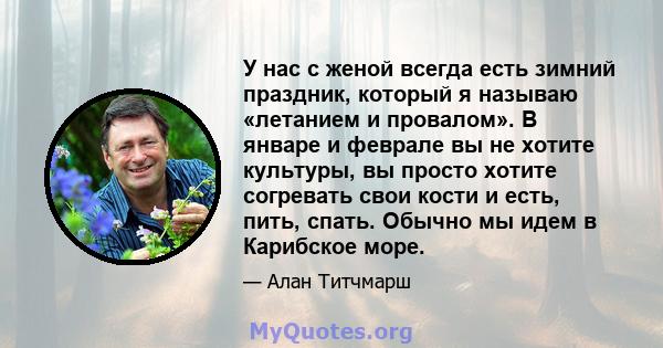 У нас с женой всегда есть зимний праздник, который я называю «летанием и провалом». В январе и феврале вы не хотите культуры, вы просто хотите согревать свои кости и есть, пить, спать. Обычно мы идем в Карибское море.