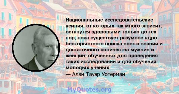 Национальные исследовательские усилия, от которых так много зависит, останутся здоровыми только до тех пор, пока существует разумное ядро ​​бескорыстного поиска новых знаний и достаточного количества мужчин и женщин,