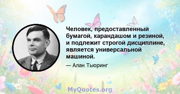 Человек, предоставленный бумагой, карандашом и резиной, и подлежит строгой дисциплине, является универсальной машиной.