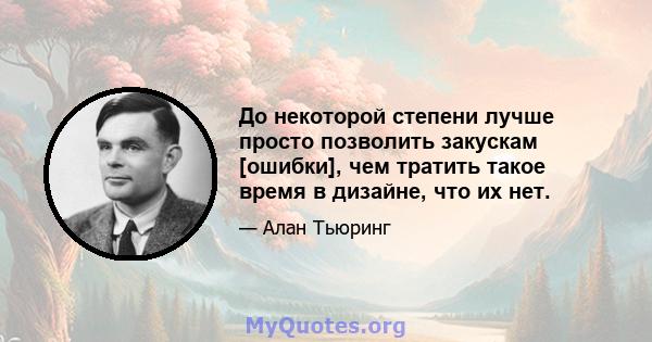 До некоторой степени лучше просто позволить закускам [ошибки], чем тратить такое время в дизайне, что их нет.