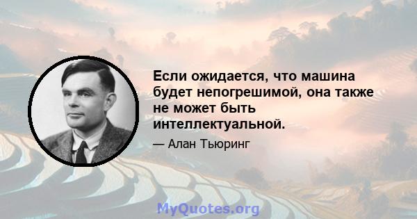 Если ожидается, что машина будет непогрешимой, она также не может быть интеллектуальной.