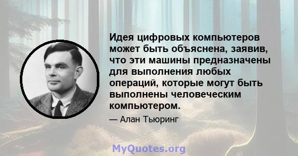 Идея цифровых компьютеров может быть объяснена, заявив, что эти машины предназначены для выполнения любых операций, которые могут быть выполнены человеческим компьютером.