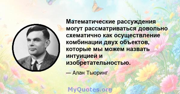 Математические рассуждения могут рассматриваться довольно схематично как осуществление комбинации двух объектов, которые мы можем назвать интуицией и изобретательностью.