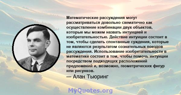 Математические рассуждения могут рассматриваться довольно схематично как осуществление комбинации двух объектов, которые мы можем назвать интуицией и изобретательностью. Действие интуиции состоит в том, чтобы сделать