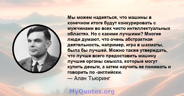 Мы можем надеяться, что машины в конечном итоге будут конкурировать с мужчинами во всех чисто интеллектуальных областях. Но с какими лучшими? Многие люди думают, что очень абстрактная деятельность, например, игра в