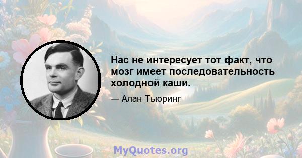 Нас не интересует тот факт, что мозг имеет последовательность холодной каши.