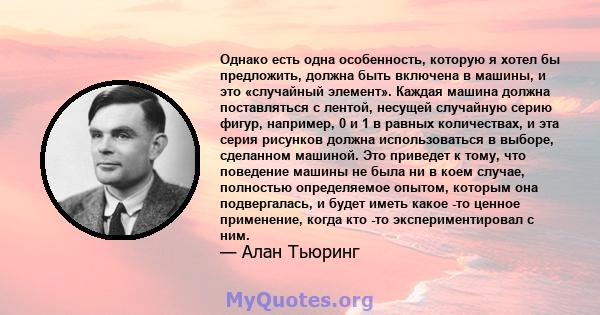 Однако есть одна особенность, которую я хотел бы предложить, должна быть включена в машины, и это «случайный элемент». Каждая машина должна поставляться с лентой, несущей случайную серию фигур, например, 0 и 1 в равных