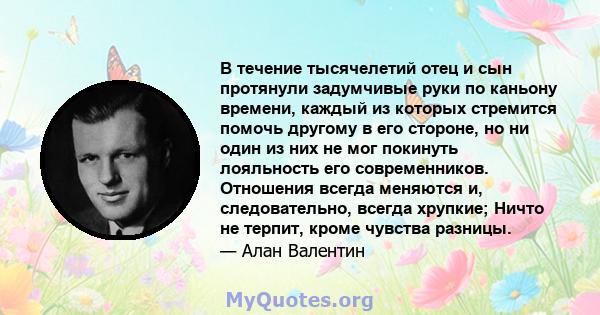 В течение тысячелетий отец и сын протянули задумчивые руки по каньону времени, каждый из которых стремится помочь другому в его стороне, но ни один из них не мог покинуть лояльность его современников. Отношения всегда