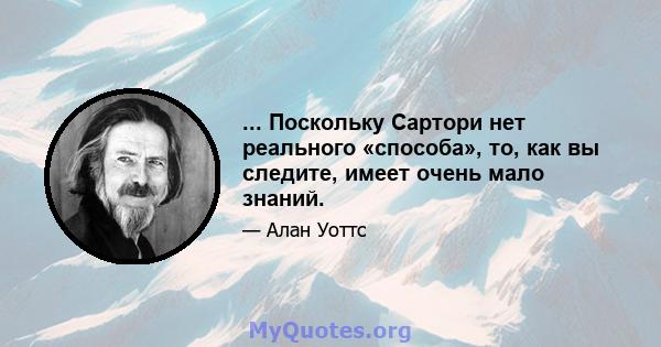 ... Поскольку Сартори нет реального «способа», то, как вы следите, имеет очень мало знаний.