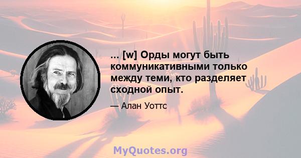 ... [w] Орды могут быть коммуникативными только между теми, кто разделяет сходной опыт.