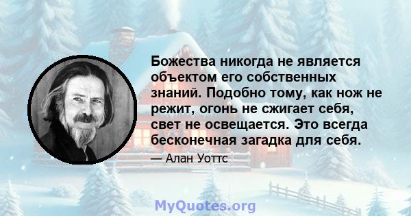 Божества никогда не является объектом его собственных знаний. Подобно тому, как нож не режит, огонь не сжигает себя, свет не освещается. Это всегда бесконечная загадка для себя.