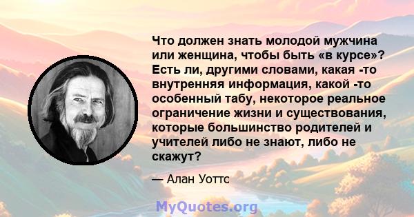 Что должен знать молодой мужчина или женщина, чтобы быть «в курсе»? Есть ли, другими словами, какая -то внутренняя информация, какой -то особенный табу, некоторое реальное ограничение жизни и существования, которые