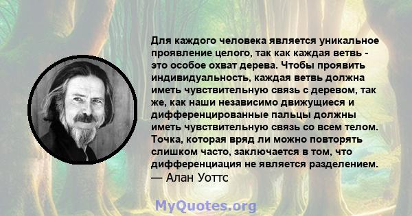 Для каждого человека является уникальное проявление целого, так как каждая ветвь - это особое охват дерева. Чтобы проявить индивидуальность, каждая ветвь должна иметь чувствительную связь с деревом, так же, как наши