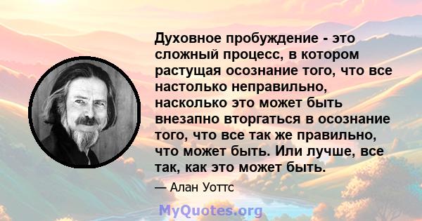 Духовное пробуждение - это сложный процесс, в котором растущая осознание того, что все настолько неправильно, насколько это может быть внезапно вторгаться в осознание того, что все так же правильно, что может быть. Или