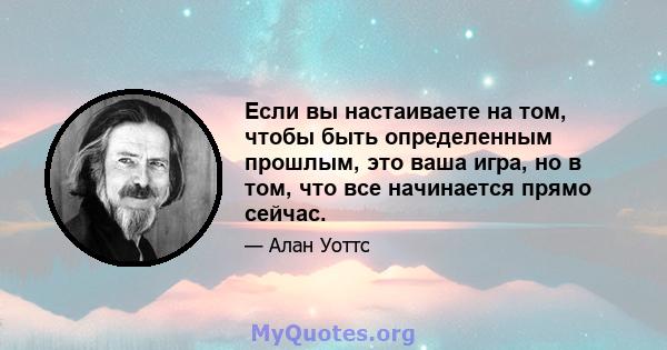 Если вы настаиваете на том, чтобы быть определенным прошлым, это ваша игра, но в том, что все начинается прямо сейчас.