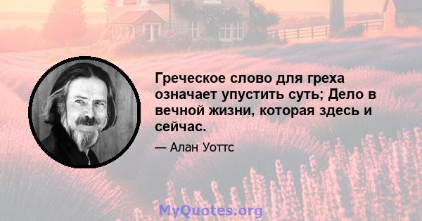 Греческое слово для греха означает упустить суть; Дело в вечной жизни, которая здесь и сейчас.