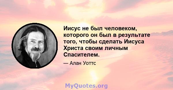 Иисус не был человеком, которого он был в результате того, чтобы сделать Иисуса Христа своим личным Спасителем.