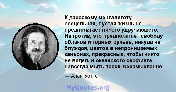 К даосскому менталитету бесцельная, пустая жизнь не предполагает ничего удручающего. Напротив, это предполагает свободу облаков и горных ручьев, никуда не блуждая, цветов в непроницаемых каньонах, прекрасных, чтобы