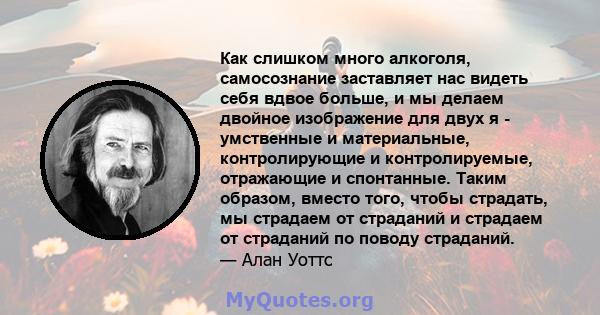 Как слишком много алкоголя, самосознание заставляет нас видеть себя вдвое больше, и мы делаем двойное изображение для двух я - умственные и материальные, контролирующие и контролируемые, отражающие и спонтанные. Таким