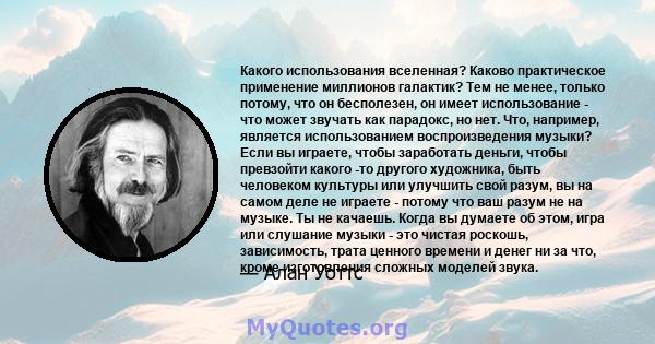 Какого использования вселенная? Каково практическое применение миллионов галактик? Тем не менее, только потому, что он бесполезен, он имеет использование - что может звучать как парадокс, но нет. Что, например, является 