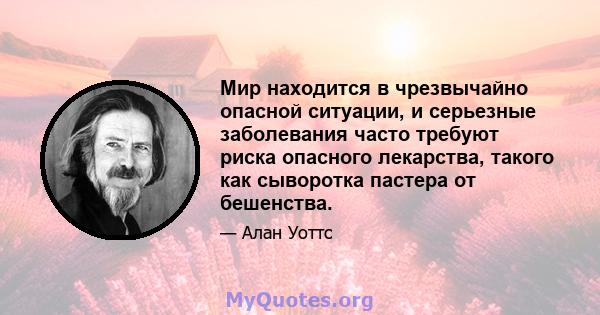 Мир находится в чрезвычайно опасной ситуации, и серьезные заболевания часто требуют риска опасного лекарства, такого как сыворотка пастера от бешенства.