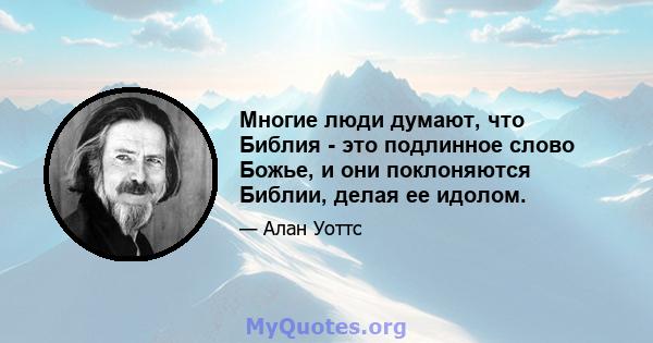 Многие люди думают, что Библия - это подлинное слово Божье, и они поклоняются Библии, делая ее идолом.