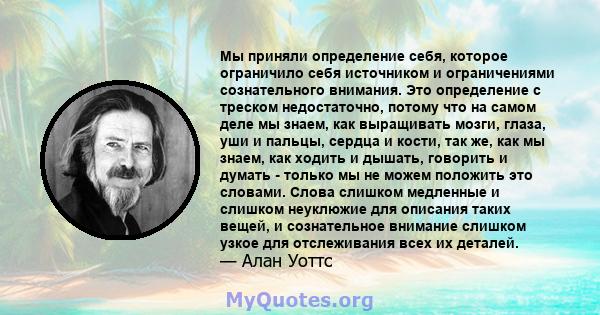 Мы приняли определение себя, которое ограничило себя источником и ограничениями сознательного внимания. Это определение с треском недостаточно, потому что на самом деле мы знаем, как выращивать мозги, глаза, уши и