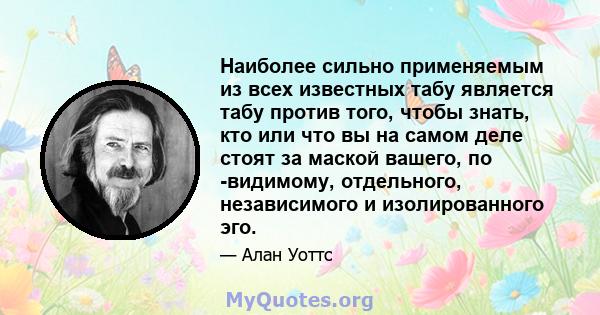 Наиболее сильно применяемым из всех известных табу является табу против того, чтобы знать, кто или что вы на самом деле стоят за маской вашего, по -видимому, отдельного, независимого и изолированного эго.