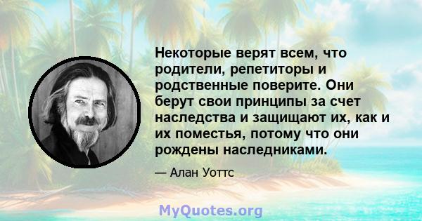 Некоторые верят всем, что родители, репетиторы и родственные поверите. Они берут свои принципы за счет наследства и защищают их, как и их поместья, потому что они рождены наследниками.