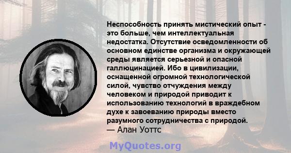 Неспособность принять мистический опыт - это больше, чем интеллектуальная недостатка. Отсутствие осведомленности об основном единстве организма и окружающей среды является серьезной и опасной галлюцинацией. Ибо в