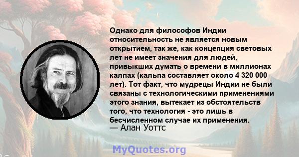 Однако для философов Индии относительность не является новым открытием, так же, как концепция световых лет не имеет значения для людей, привыкших думать о времени в миллионах калпах (кальпа составляет около 4 320 000