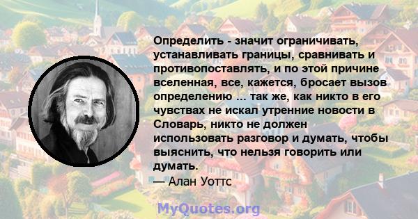 Определить - значит ограничивать, устанавливать границы, сравнивать и противопоставлять, и по этой причине вселенная, все, кажется, бросает вызов определению ... так же, как никто в его чувствах не искал утренние