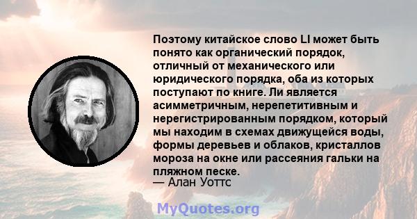 Поэтому китайское слово LI может быть понято как органический порядок, отличный от механического или юридического порядка, оба из которых поступают по книге. Ли является асимметричным, нерепетитивным и