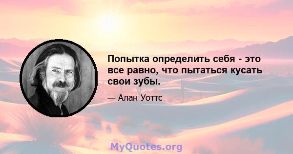 Попытка определить себя - это все равно, что пытаться кусать свои зубы.