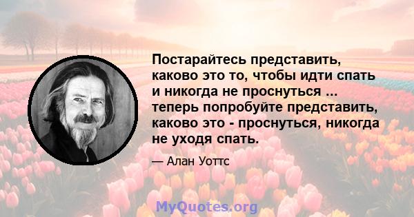 Постарайтесь представить, каково это то, чтобы идти спать и никогда не проснуться ... теперь попробуйте представить, каково это - проснуться, никогда не уходя спать.