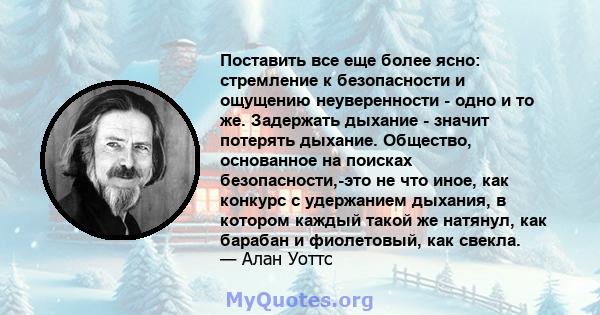 Поставить все еще более ясно: стремление к безопасности и ощущению неуверенности - одно и то же. Задержать дыхание - значит потерять дыхание. Общество, основанное на поисках безопасности,-это не что иное, как конкурс с