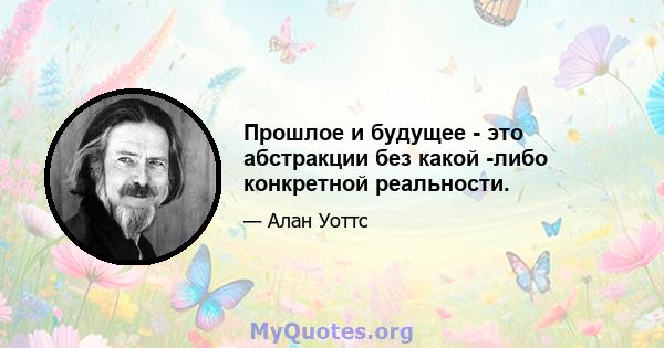 Прошлое и будущее - это абстракции без какой -либо конкретной реальности.