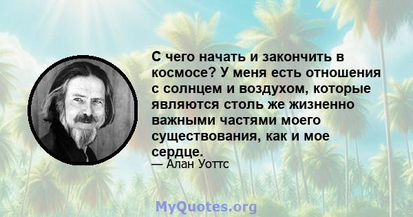 С чего начать и закончить в космосе? У меня есть отношения с солнцем и воздухом, которые являются столь же жизненно важными частями моего существования, как и мое сердце.