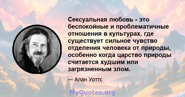 Сексуальная любовь - это беспокойные и проблематичные отношения в культурах, где существует сильное чувство отделения человека от природы, особенно когда царство природы считается худшим или загрязненным злом.