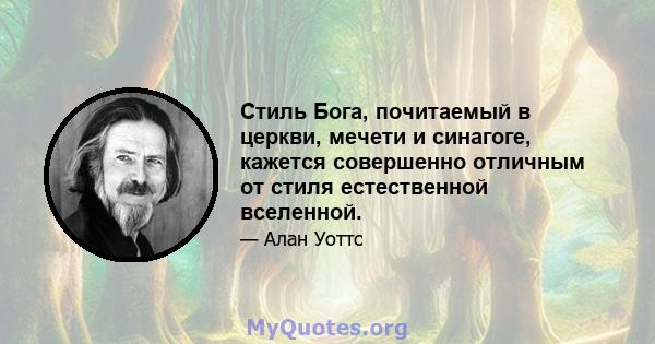 Стиль Бога, почитаемый в церкви, мечети и синагоге, кажется совершенно отличным от стиля естественной вселенной.