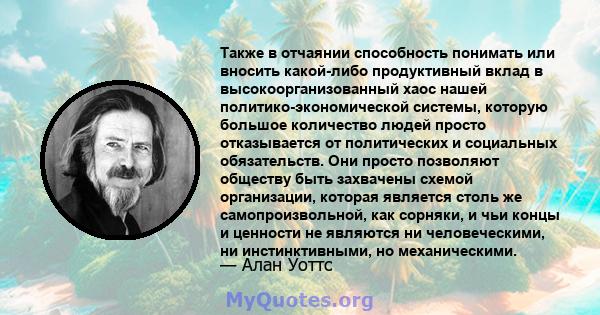 Также в отчаянии способность понимать или вносить какой-либо продуктивный вклад в высокоорганизованный хаос нашей политико-экономической системы, которую большое количество людей просто отказывается от политических и