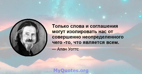 Только слова и соглашения могут изолировать нас от совершенно неопределенного чего -то, что является всем.