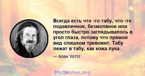 Всегда есть что -то табу, что -то подавленное, безмолвное или просто быстро заглядывалось в угол глаза, потому что прямой вид слишком тревожит. Табу лежат в табу, как кожа лука.