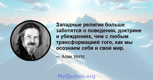 Западные религии больше заботятся о поведении, доктрине и убеждениях, чем с любым трансформацией того, как мы осознаем себя и свой мир.