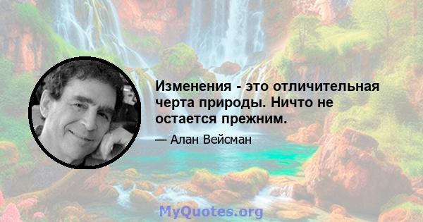 Изменения - это отличительная черта природы. Ничто не остается прежним.