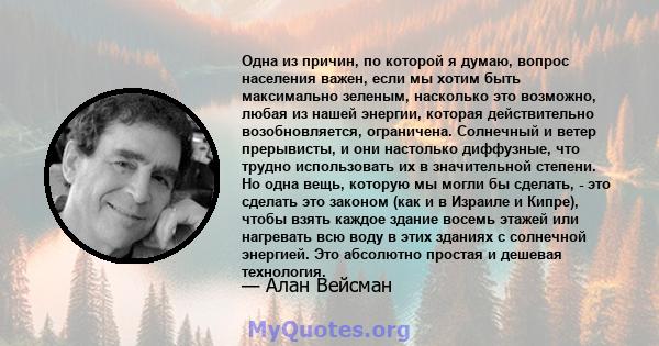 Одна из причин, по которой я думаю, вопрос населения важен, если мы хотим быть максимально зеленым, насколько это возможно, любая из нашей энергии, которая действительно возобновляется, ограничена. Солнечный и ветер