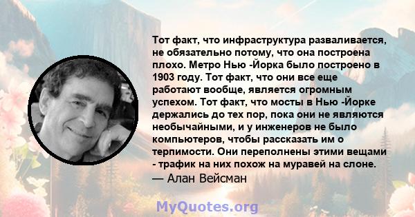 Тот факт, что инфраструктура разваливается, не обязательно потому, что она построена плохо. Метро Нью -Йорка было построено в 1903 году. Тот факт, что они все еще работают вообще, является огромным успехом. Тот факт,