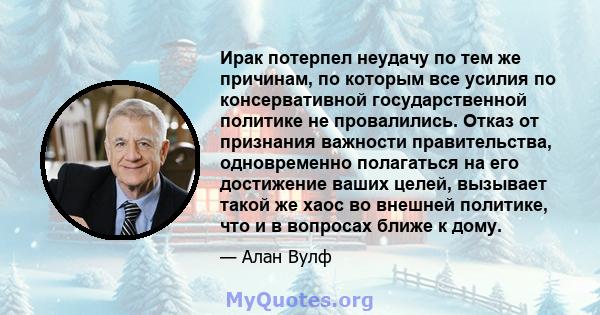 Ирак потерпел неудачу по тем же причинам, по которым все усилия по консервативной государственной политике не провалились. Отказ от признания важности правительства, одновременно полагаться на его достижение ваших