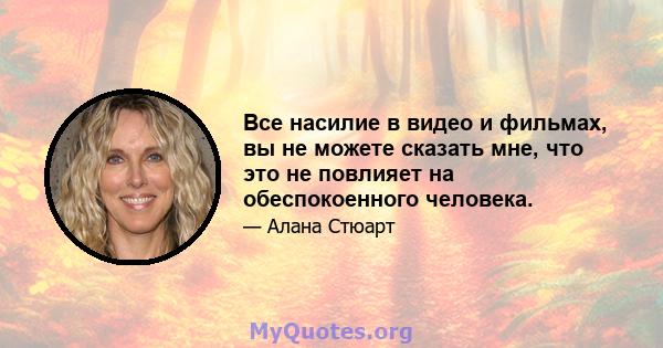 Все насилие в видео и фильмах, вы не можете сказать мне, что это не повлияет на обеспокоенного человека.